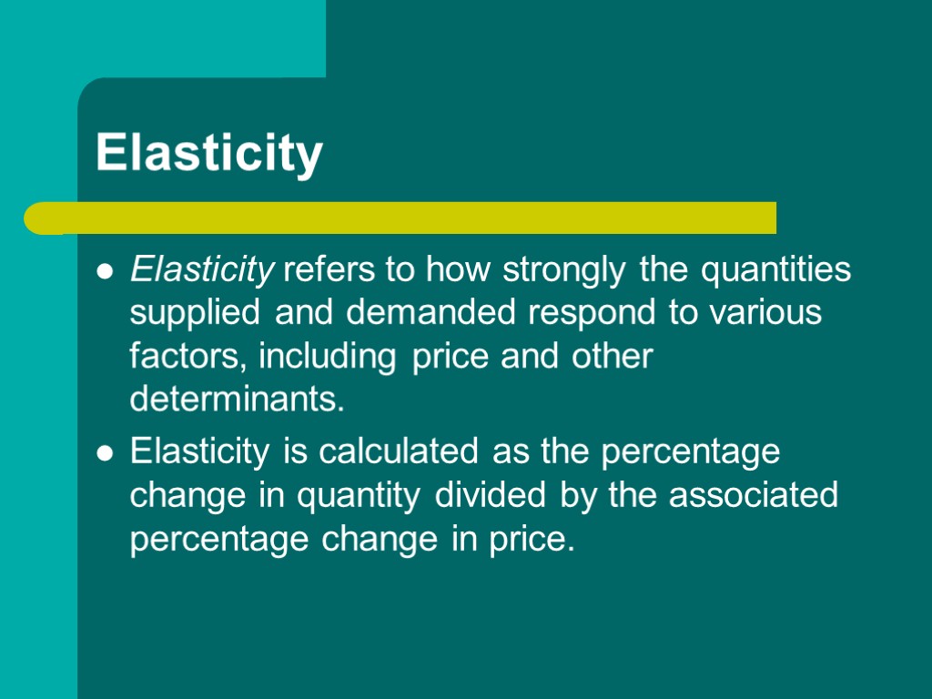 Elasticity Elasticity refers to how strongly the quantities supplied and demanded respond to various